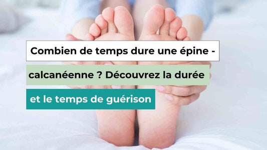 Combien de Temps Dure une Épine Calcanéenne et Comment Guérir Plus Vite - Semello.fr