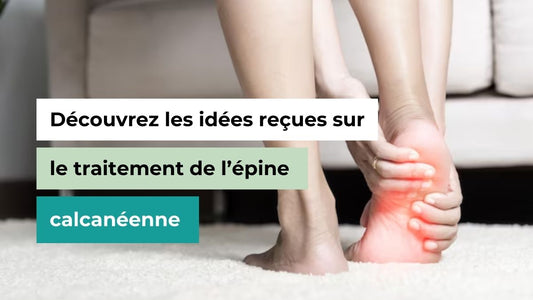 Découvrez les idées reçues sur le traitement de l’épine calcanéenne - Semello.fr