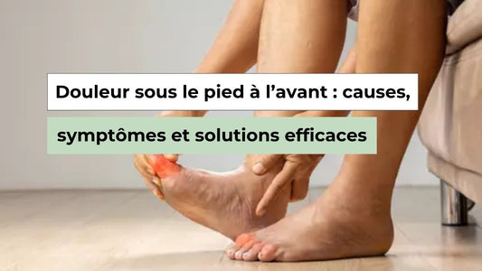Douleur sous le pied à l’avant : causes, symptômes et solutions efficaces - Semello.fr