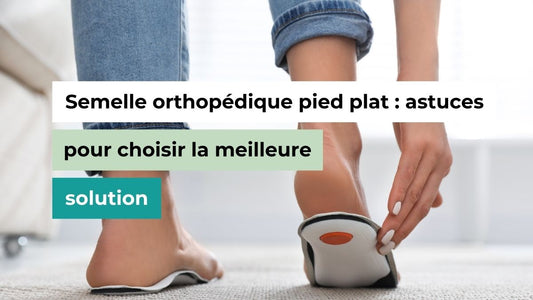 Semelle orthopédique pied plat : astuces pour choisir la meilleure solution - Semello.fr
