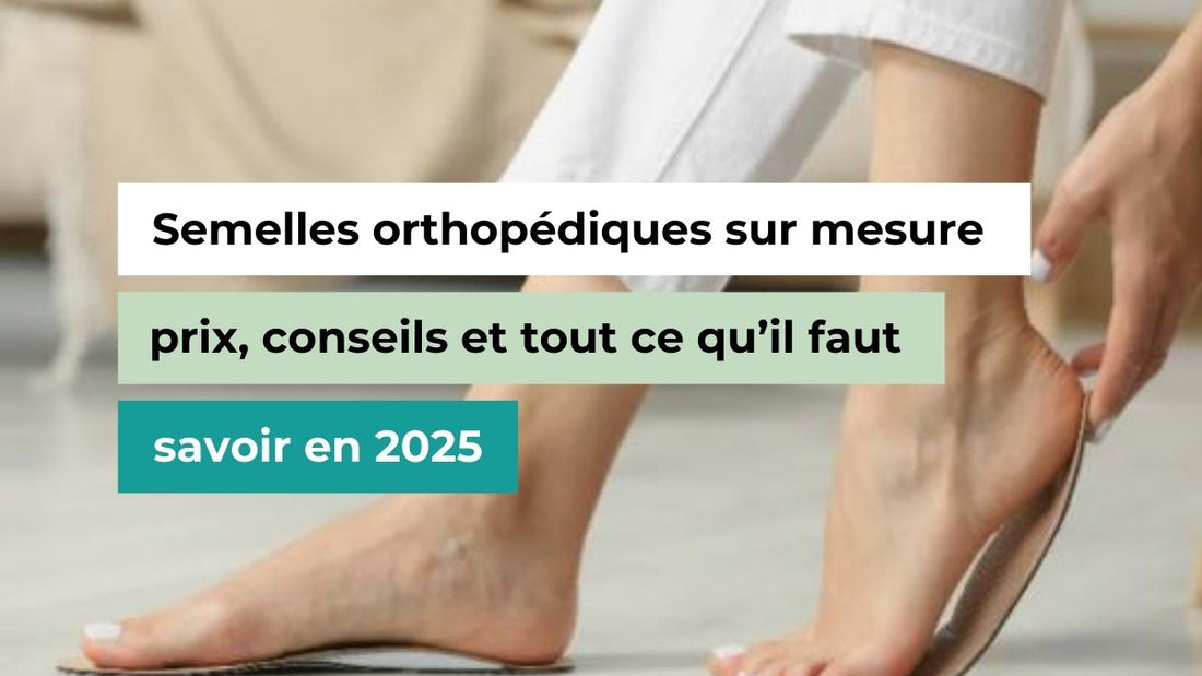 Semelles orthopédiques sur mesure : prix, conseils et tout ce qu’il faut savoir en 2025